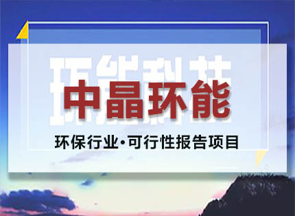 可行性报告案例【中晶环能】——环保行业·可行性报告项目